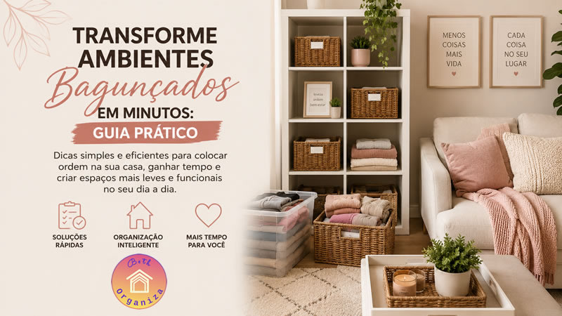 Transforme Ambientes Bagunçados em Minutos: Guia Prático